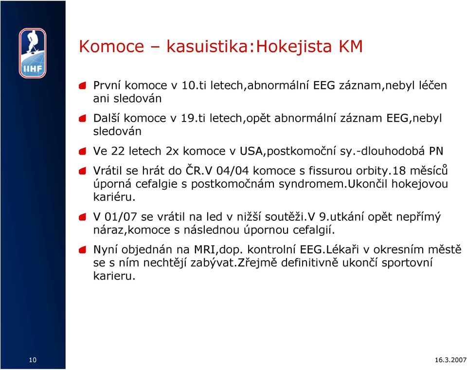 V 04/04 komoce s fissurou orbity.18 měsíců úporná cefalgie s postkomočnám syndromem.ukončil hokejovou kariéru. V 01/07 se vrátil na led v nižší soutěži.