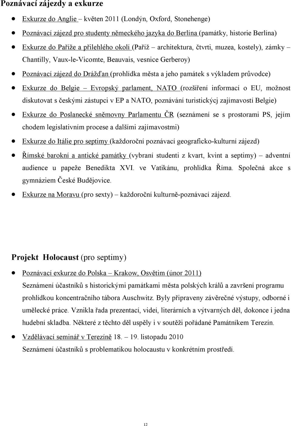 průvodce) Exkurze do Belgie Evropský parlament, NATO (rozšíření informací o EU, možnost diskutovat s českými zástupci v EP a NATO, poznávání turistickýcj zajímavostí Belgie) Exkurze do Poslanecké