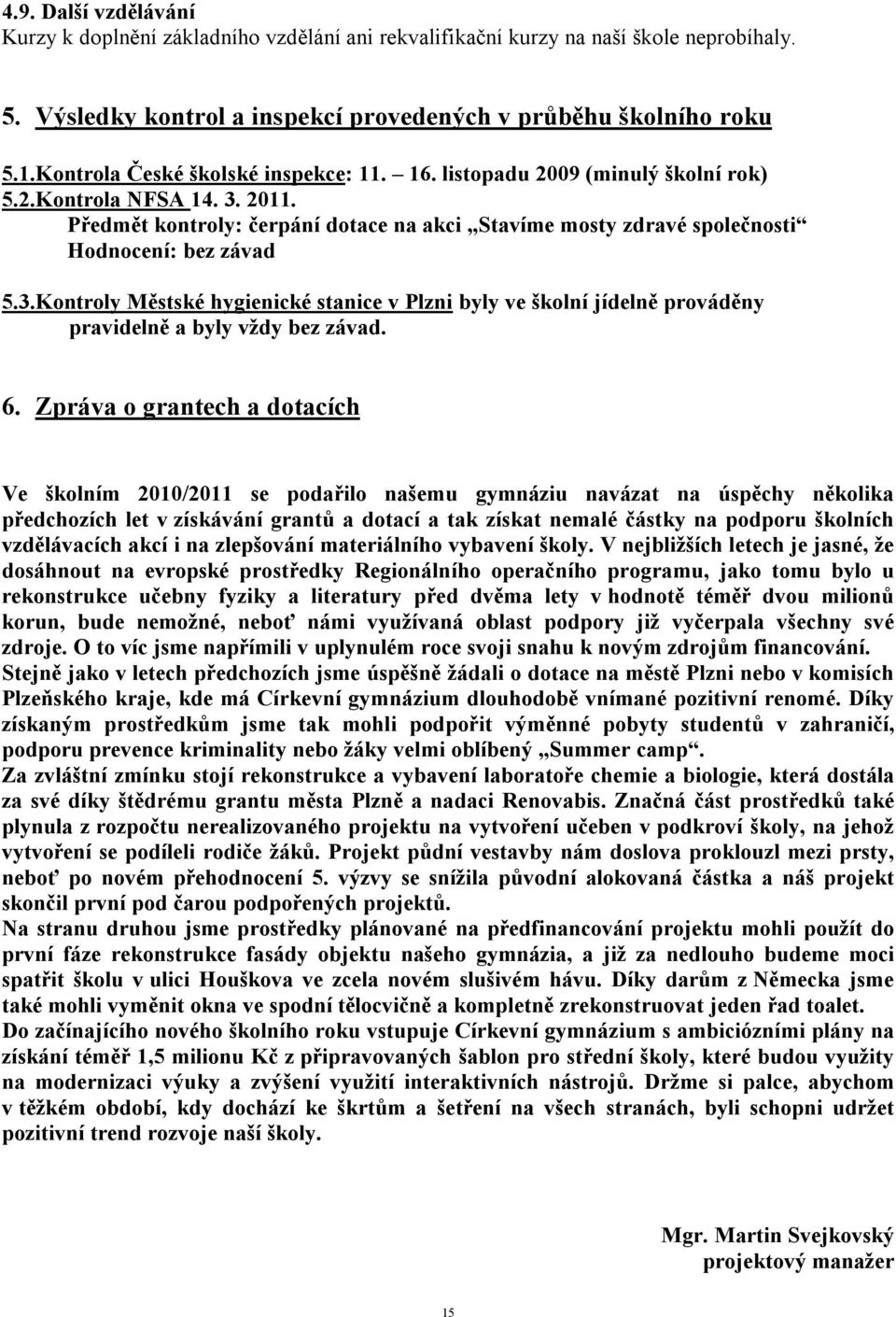 Předmět kontroly: čerpání dotace na akci Stavíme mosty zdravé společnosti Hodnocení: bez závad 5.3.