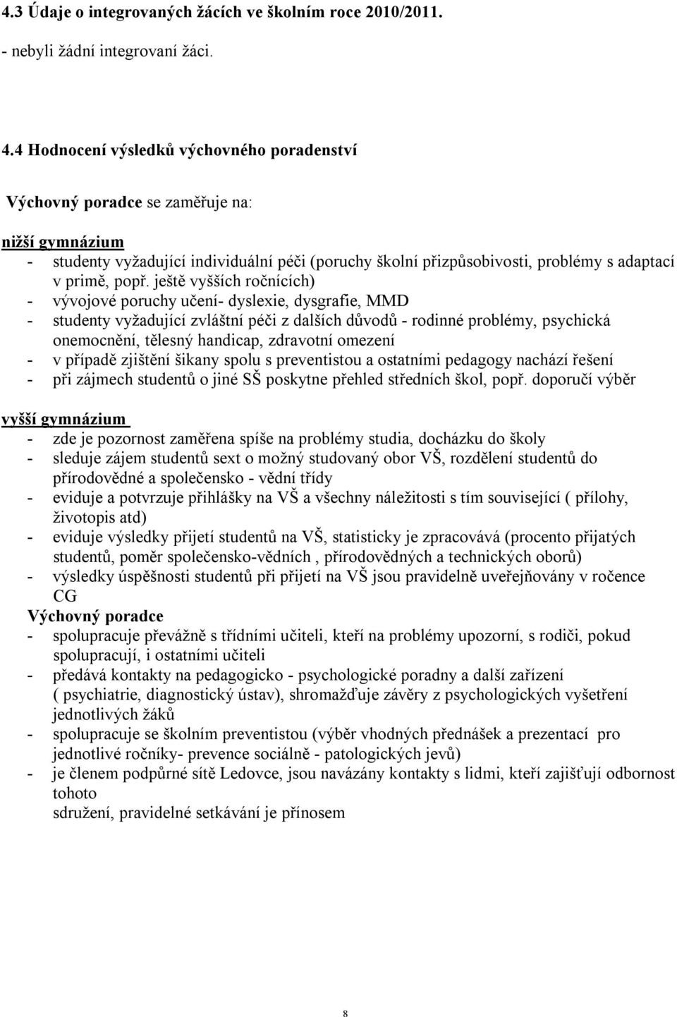 ještě vyšších ročnících) - vývojové poruchy učení- dyslexie, dysgrafie, MMD - studenty vyžadující zvláštní péči z dalších důvodů - rodinné problémy, psychická onemocnění, tělesný handicap, zdravotní