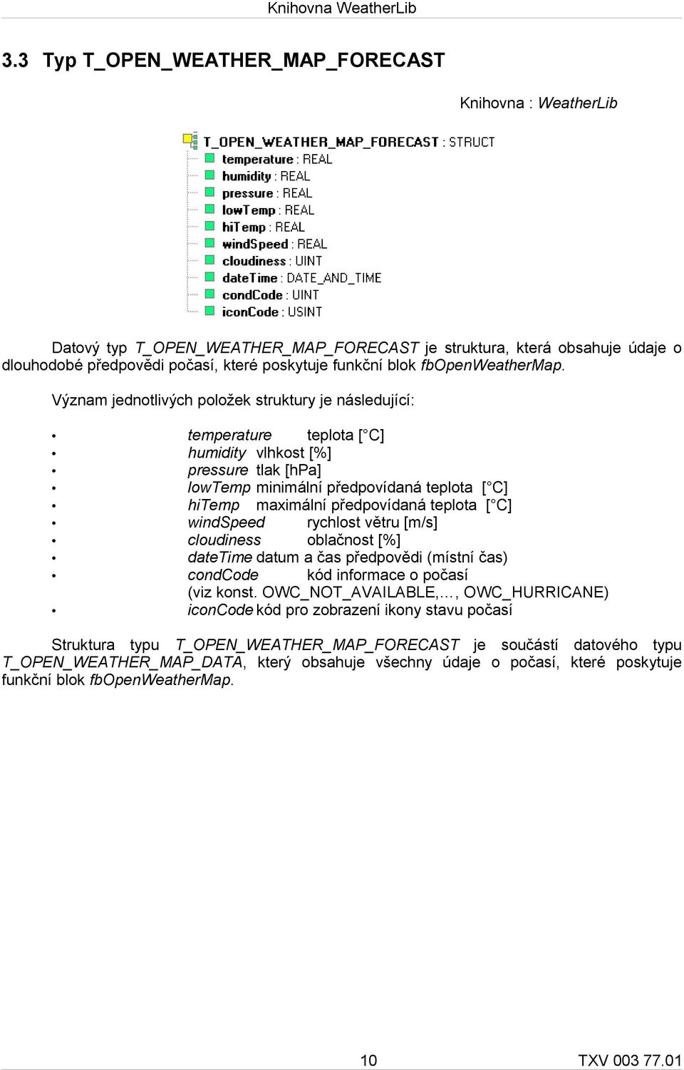 Význam jednotlivých položek struktury je následující: temperature teplota [ C] humidity vlhkost [%] pressure tlak [hpa] lowtemp minimální předpovídaná teplota [ C] hitemp maximální předpovídaná