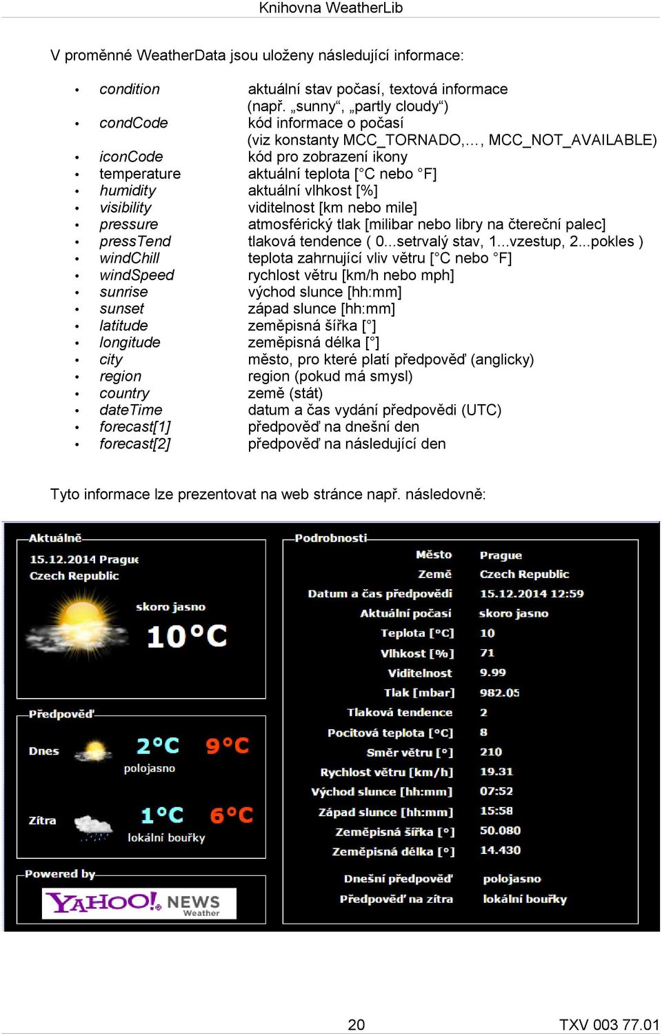 vlhkost [%] visibility viditelnost [km nebo mile] pressure atmosférický tlak [milibar nebo libry na čtereční palec] presstend tlaková tendence ( 0...setrvalý stav, 1...vzestup, 2.