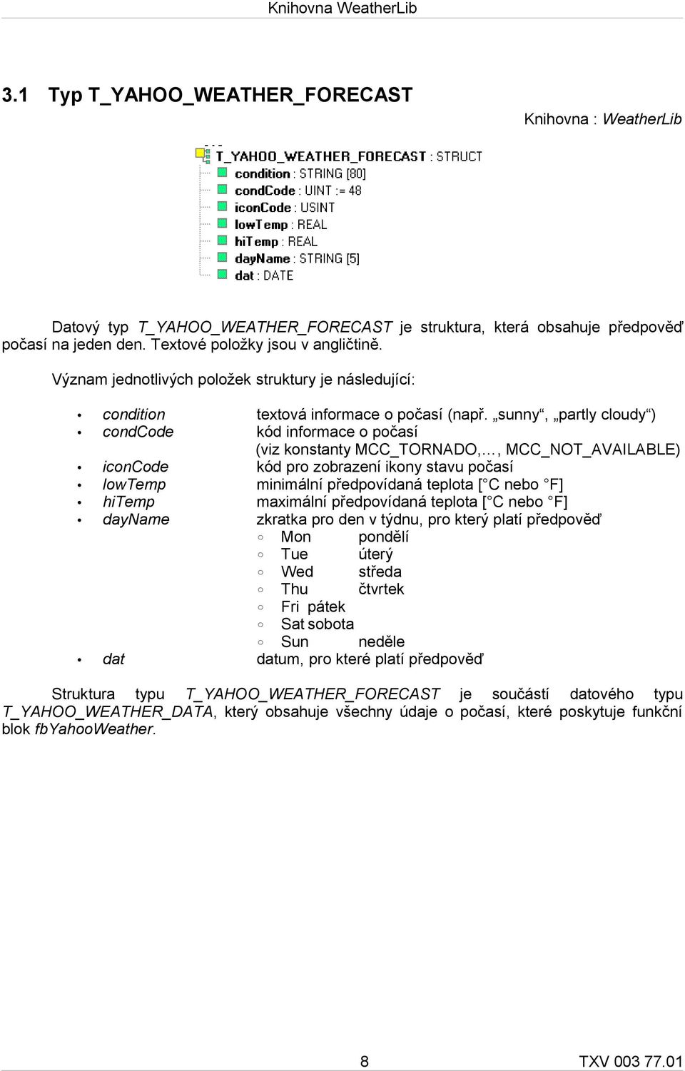 sunny, partly cloudy ) condcode kód informace o počasí (viz konstanty MCC_TORNADO,, MCC_NOT_AVAILABLE) iconcode kód pro zobrazení ikony stavu počasí lowtemp minimální předpovídaná teplota [ C nebo F]