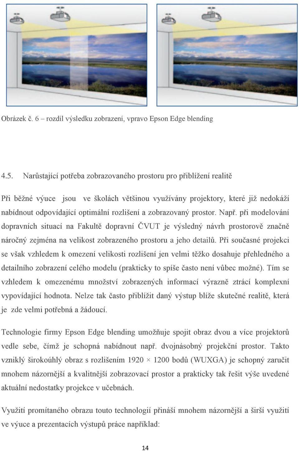 zobrazovaný prostor. Např. při modelování dopravních situací na Fakultě dopravní ČVUT je výsledný návrh prostorově značně náročný zejména na velikost zobrazeného prostoru a jeho detailů.