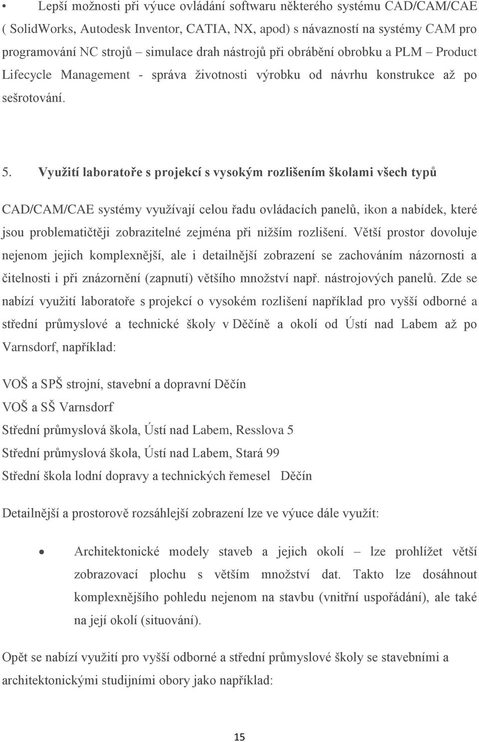 Využití laboratoře s projekcí s vysokým rozlišením školami všech typů CAD/CAM/CAE systémy využívají celou řadu ovládacích panelů, ikon a nabídek, které jsou problematičtěji zobrazitelné zejména při