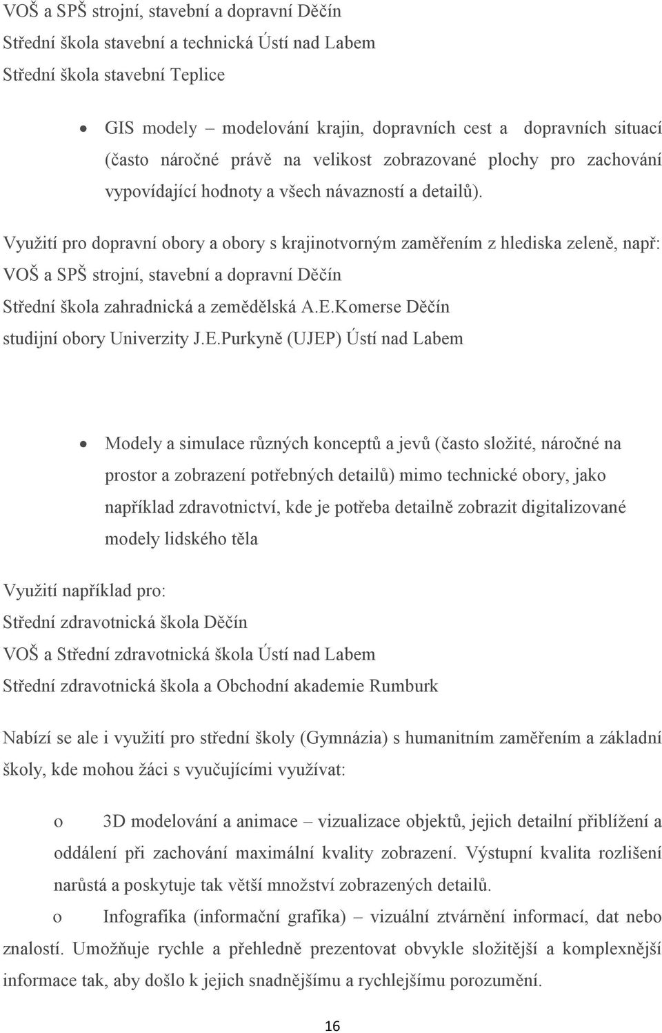 Využití pro dopravní obory a obory s krajinotvorným zaměřením z hlediska zeleně, např: VOŠ a SPŠ strojní, stavební a dopravní Děčín Střední škola zahradnická a zemědělská A.E.