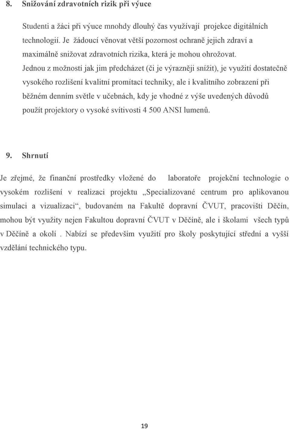 Jednou z možností jak jim předcházet (či je výrazněji snížit), je využití dostatečně vysokého rozlišení kvalitní promítací techniky, ale i kvalitního zobrazení při běžném denním světle v učebnách,