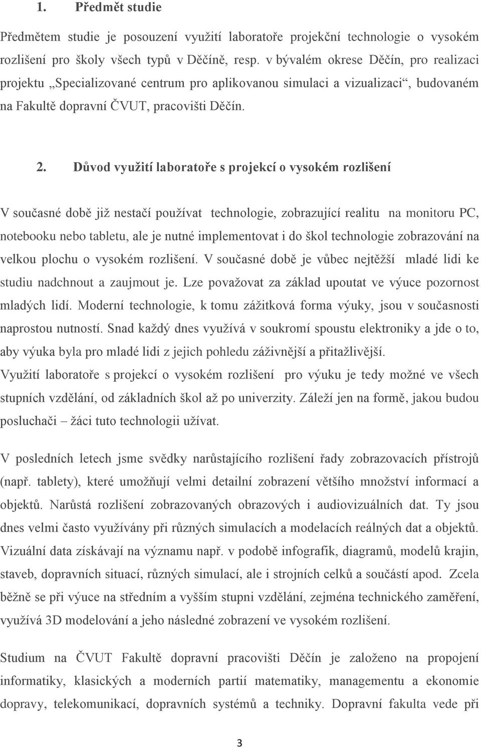 Důvod využití laboratoře s projekcí o vysokém rozlišení V současné době již nestačí používat technologie, zobrazující realitu na monitoru PC, notebooku nebo tabletu, ale je nutné implementovat i do