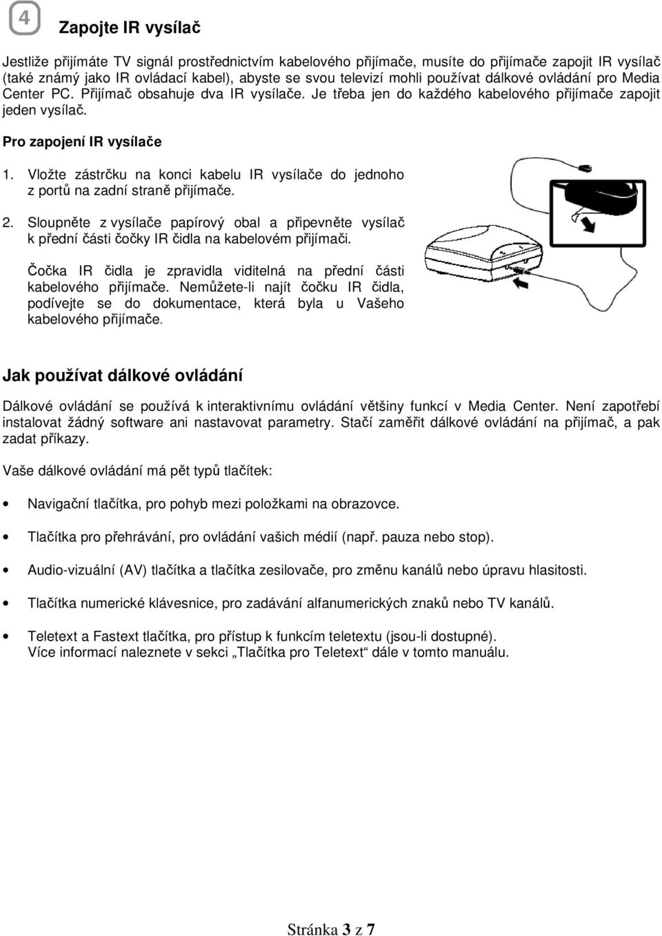 Vložte zástrčku na konci kabelu IR vysílače do jednoho z portů na zadní straně přijímače. 2.