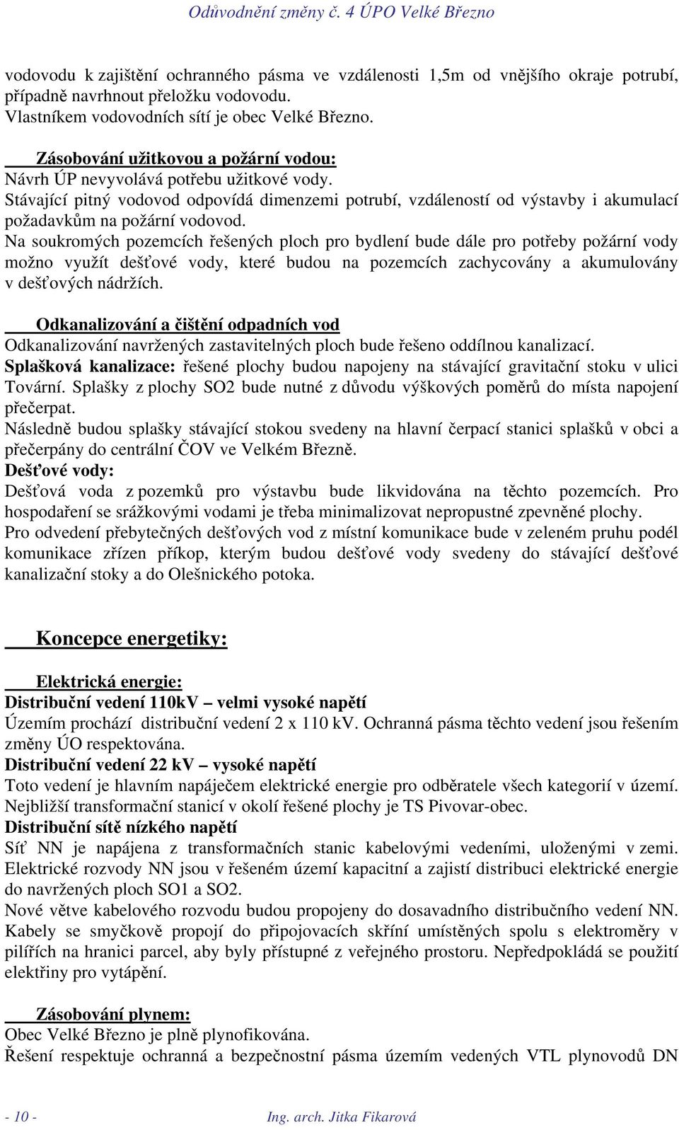 Na soukromých pozemcích řešených ploch pro bydlení bude dále pro potřeby požární vody možno využít dešťové vody, které budou na pozemcích zachycovány a akumulovány v dešťových nádržích.