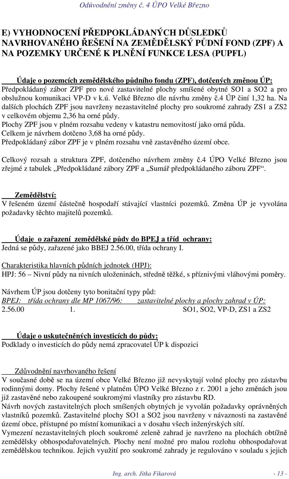 Na dalších plochách ZPF jsou navrženy nezastavitelné plochy pro soukromé zahrady ZS1 a ZS2 v celkovém objemu 2,36 ha orné půdy.