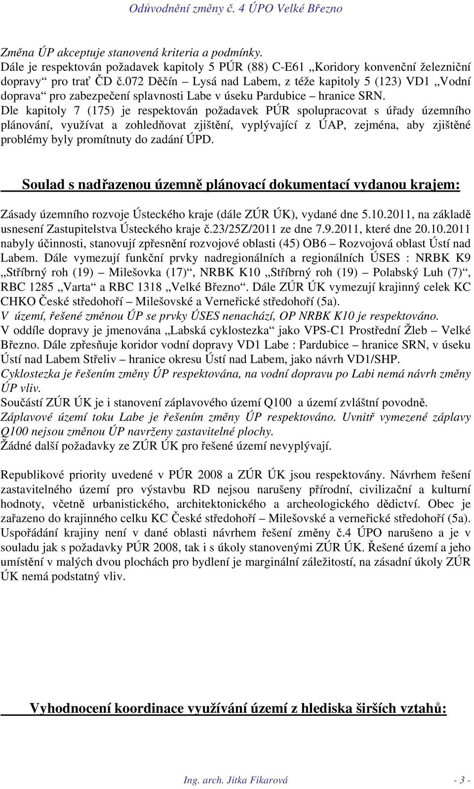 Dle kapitoly 7 (175) je respektován požadavek PÚR spolupracovat s úřady územního plánování, využívat a zohledňovat zjištění, vyplývající z ÚAP, zejména, aby zjištěné problémy byly promítnuty do