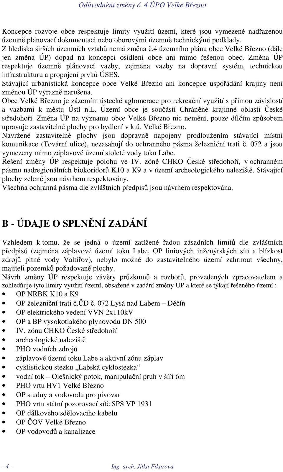 Změna ÚP respektuje územně plánovací vazby, zejména vazby na dopravní systém, technickou infrastrukturu a propojení prvků ÚSES.