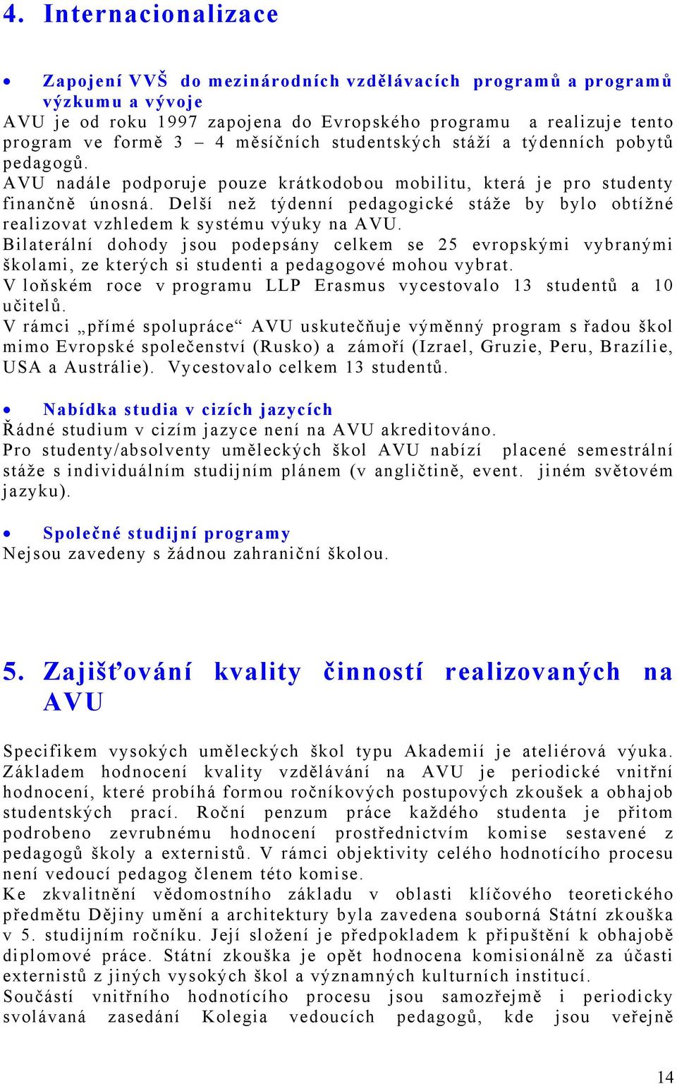 Delší než týdenní pedagogické stáže by bylo obtížné realizovat vzhledem k systému výuky na AVU.