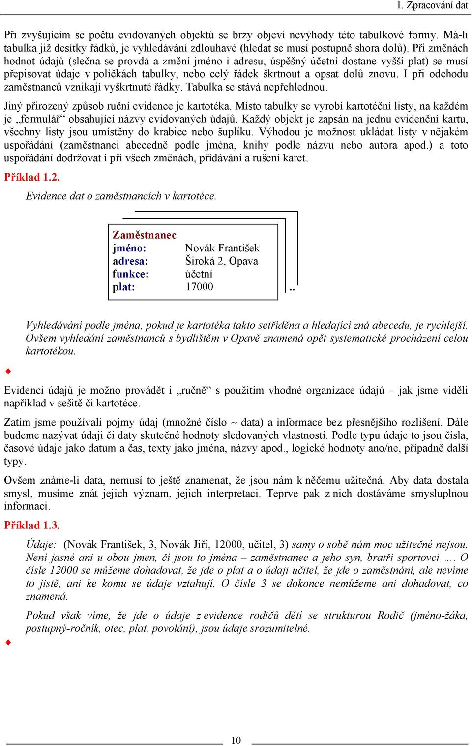 Při změnách hodnot údajů (slečna se provdá a změní jméno i adresu, úspěšný účetní dostane vyšší plat) se musí přepisovat údaje v políčkách tabulky, nebo celý řádek škrtnout a opsat dolů znovu.