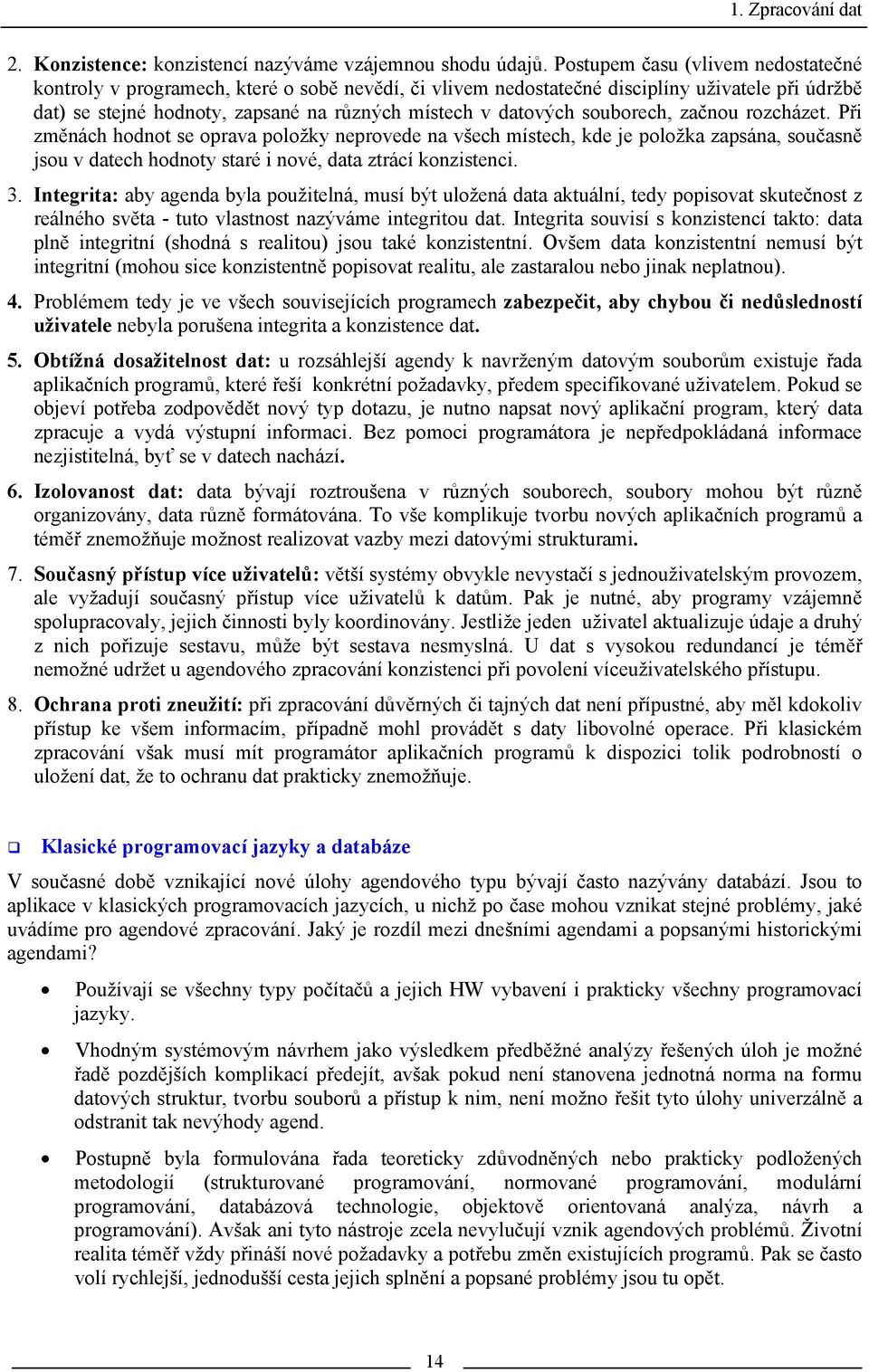 souborech, začnou rozcházet. Při změnách hodnot se oprava položky neprovede na všech místech, kde je položka zapsána, současně jsou v datech hodnoty staré i nové, data ztrácí konzistenci. 3.