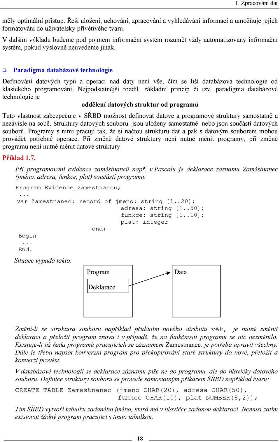 Paradigma databázové technologie Definování datových typů a operací nad daty není vše, čím se liší databázová technologie od klasického programování. Nejpodstatnější rozdíl, základní princip či tzv.