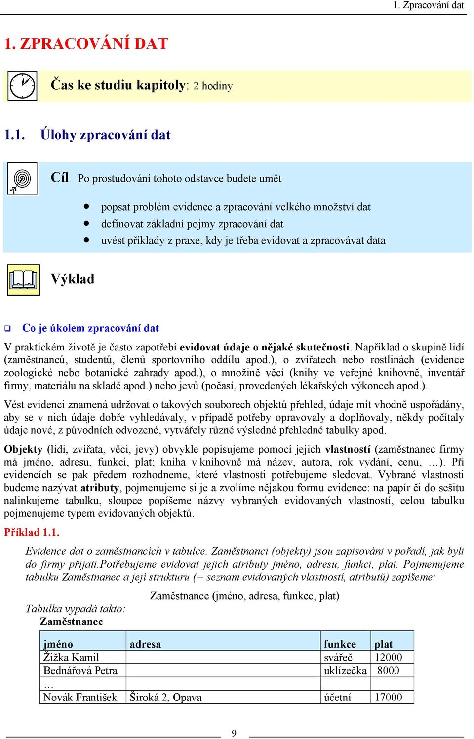 nějaké skutečnosti. Například o skupině lidí (zaměstnanců, studentů, členů sportovního oddílu apod.), o zvířatech nebo rostlinách (evidence zoologické nebo botanické zahrady apod.