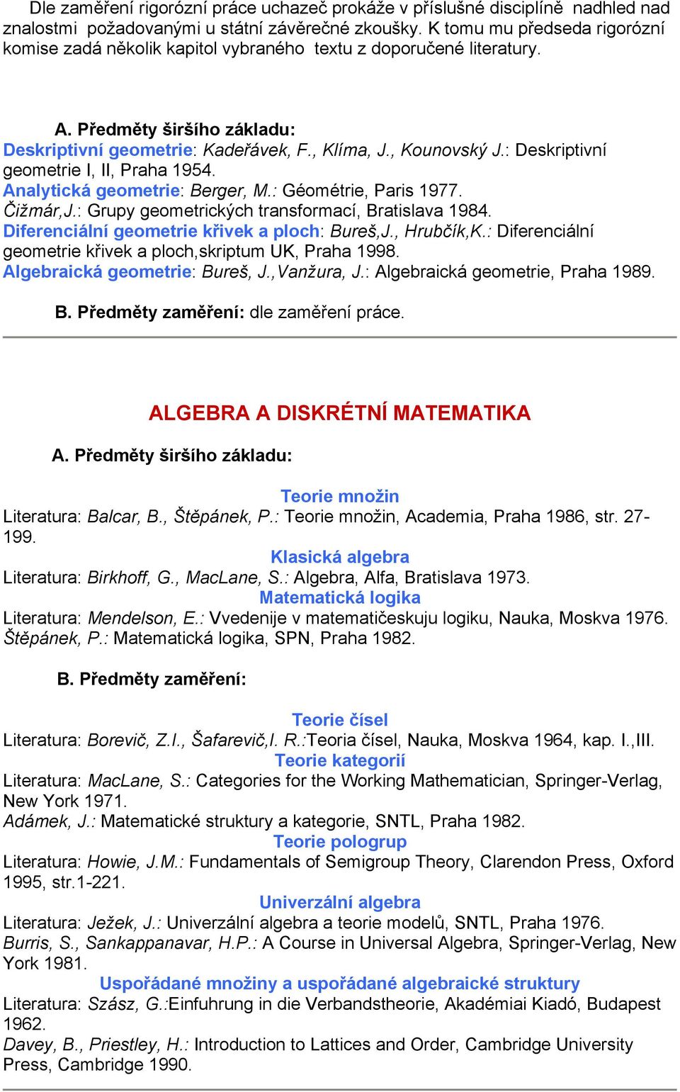 : Deskriptivní geometrie I, II, Praha 1954. Analytická geometrie: Berger, M.: Géométrie, Paris 1977. Čižmár,J.: Grupy geometrických transformací, Bratislava 1984.