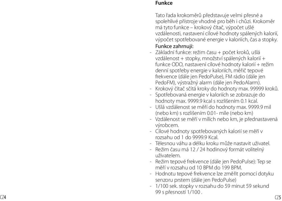 Funkce zahrnují: - Základní funkce: režim času + počet kroků, ušlá vzdálenost + stopky, množství spálených kalorií + funkce ODO, nastavení cílové hodnoty kalorií + režim denní spotřeby energie v