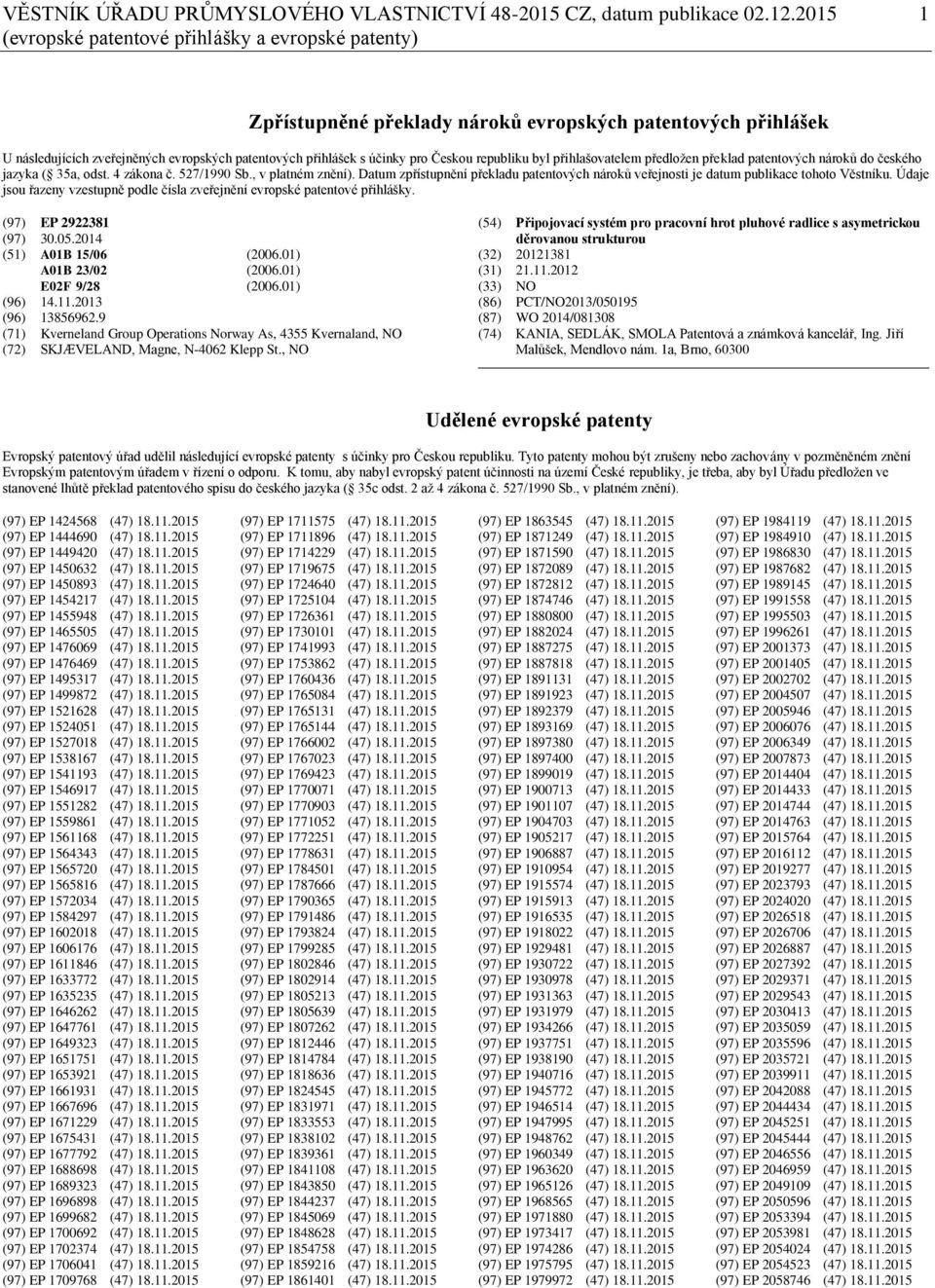 Českou republiku byl přihlašovatelem předložen překlad patentových nároků do českého jazyka ( 35a, odst. 4 zákona č. 527/1990 Sb., v platném znění).