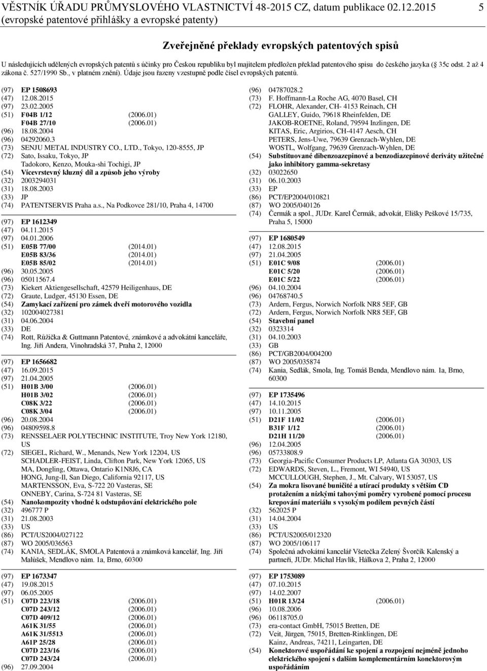 předložen překlad patentového spisu do českého jazyka ( 35c odst. 2 až 4 zákona č. 527/1990 Sb., v platném znění). Údaje jsou řazeny vzestupně podle čísel evropských patentů. (97) EP 1508693 (47) 12.