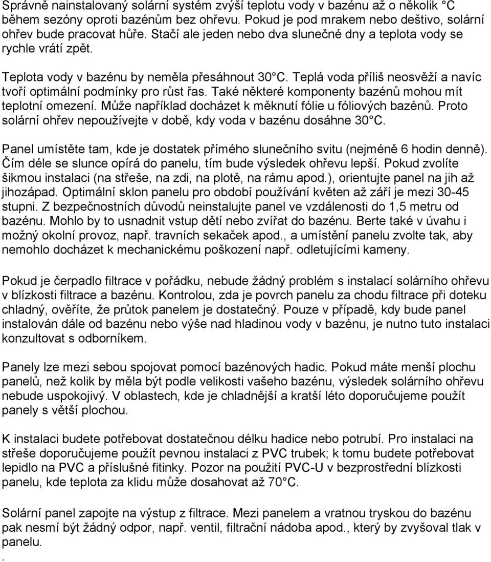 Také některé komponenty bazénů mohou mít teplotní omezení. Může například docházet k měknutí fólie u fóliových bazénů. Proto solární ohřev nepoužívejte v době, kdy voda v bazénu dosáhne 30 C.