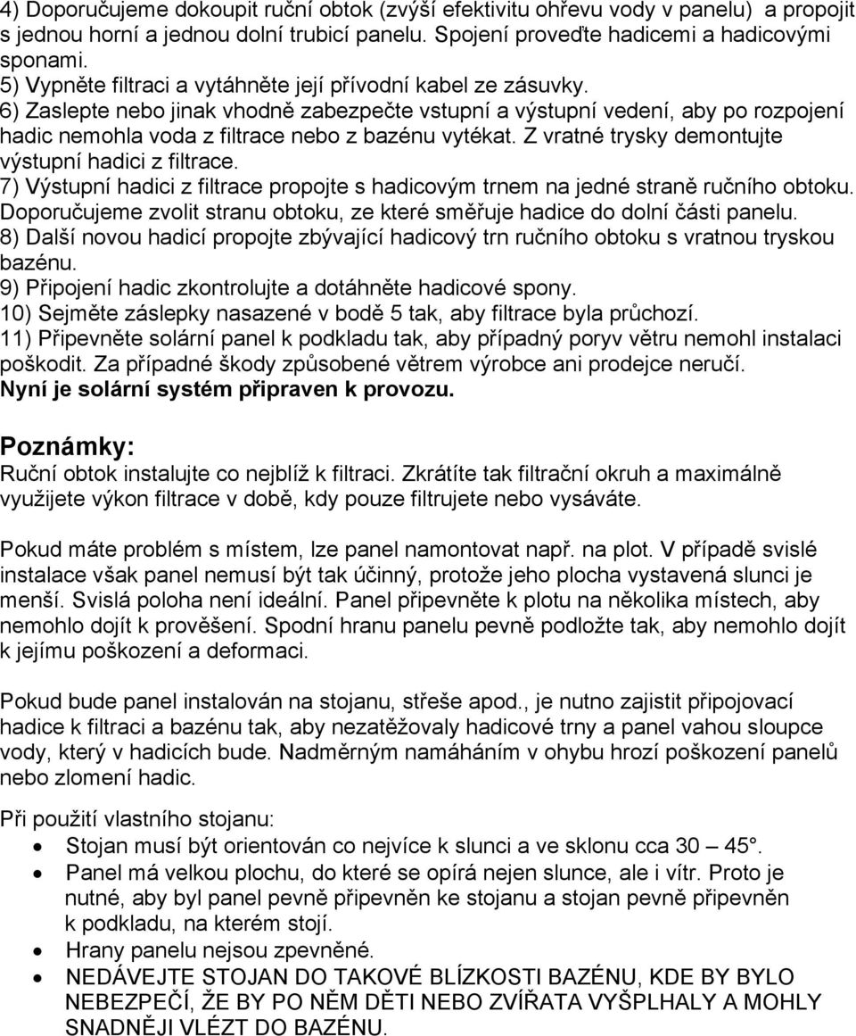 6) Zaslepte nebo jinak vhodně zabezpečte vstupní a výstupní vedení, aby po rozpojení hadic nemohla voda z filtrace nebo z bazénu vytékat. Z vratné trysky demontujte výstupní hadici z filtrace.