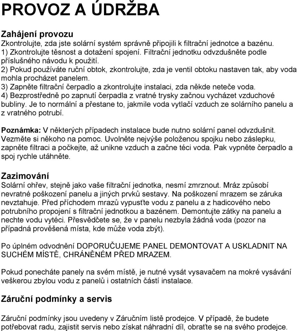 3) Zapněte filtrační čerpadlo a zkontrolujte instalaci, zda někde neteče voda. 4) Bezprostředně po zapnutí čerpadla z vratné trysky začnou vycházet vzduchové bubliny.