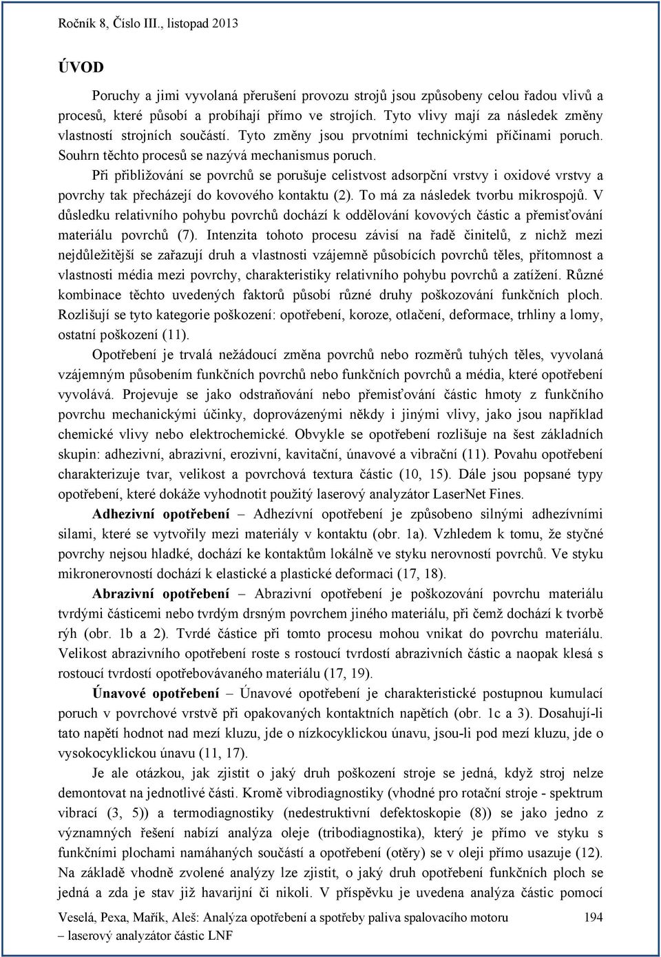 Při přibližování se povrchů se porušuje celistvost adsorpční vrstvy i oxidové vrstvy a povrchy tak přecházejí do kovového kontaktu (2). To má za následek tvorbu mikrospojů.