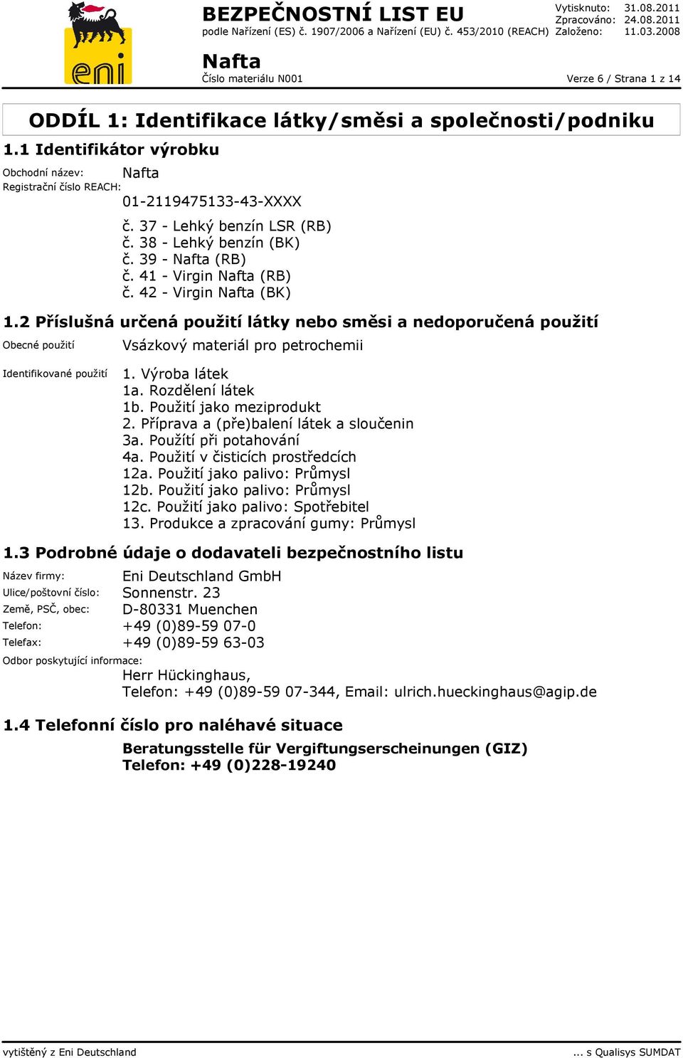 1 Identifikátor výrobku Obchodní název: Nafta Registrační číslo REACH: 01-2119475133-43-XXXX č. 37 - Lehký benzín LSR (RB) č. 38 - Lehký benzín (BK) č. 39 - Nafta (RB) č. 41 - Virgin Nafta (RB) č.