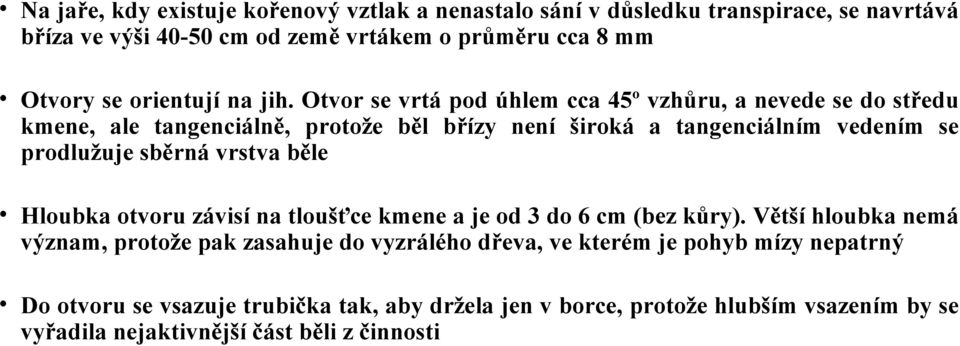 Otvor se vrtá pod úhlem cca 45º vzhůru, a nevede se do středu kmene, ale tangenciálně, protože běl břízy není široká a tangenciálním vedením se prodlužuje sběrná