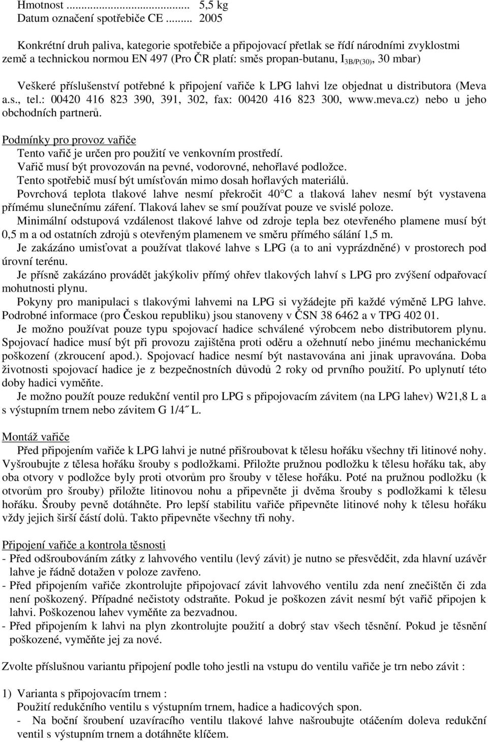 píslušenství potebné k pipojení vaie k LPG lahvi lze objednat u distributora (Meva a.s., tel.: 00420 416 823 390, 391, 302, fax: 00420 416 823 300, www.meva.cz) nebo u jeho obchodních partner.