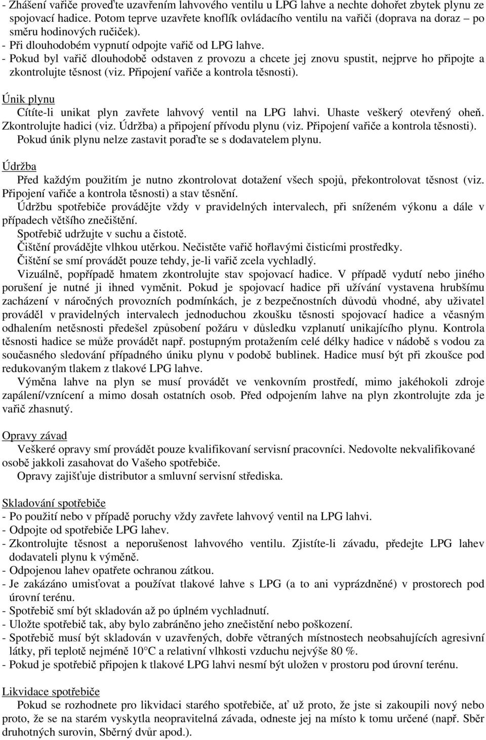 - Pokud byl vai dlouhodob odstaven z provozu a chcete jej znovu spustit, nejprve ho pipojte a zkontrolujte tsnost (viz. Pipojení vaie a kontrola tsnosti).