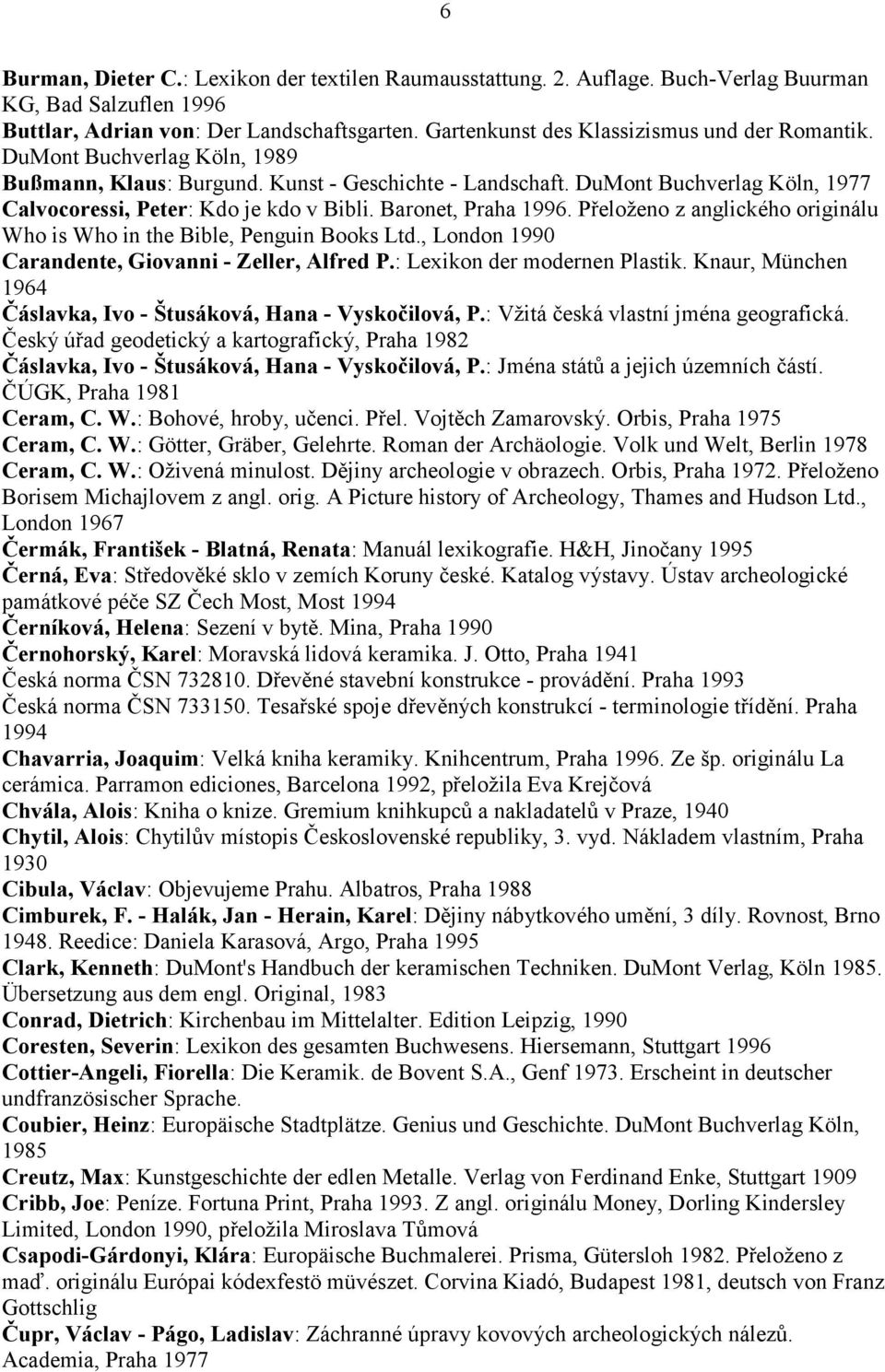DuMont Buchverlag Köln, 1977 Calvocoressi, Peter: Kdo je kdo v Bibli. Baronet, Praha 1996. Přeloženo z anglického originálu Who is Who in the Bible, Penguin Books Ltd.