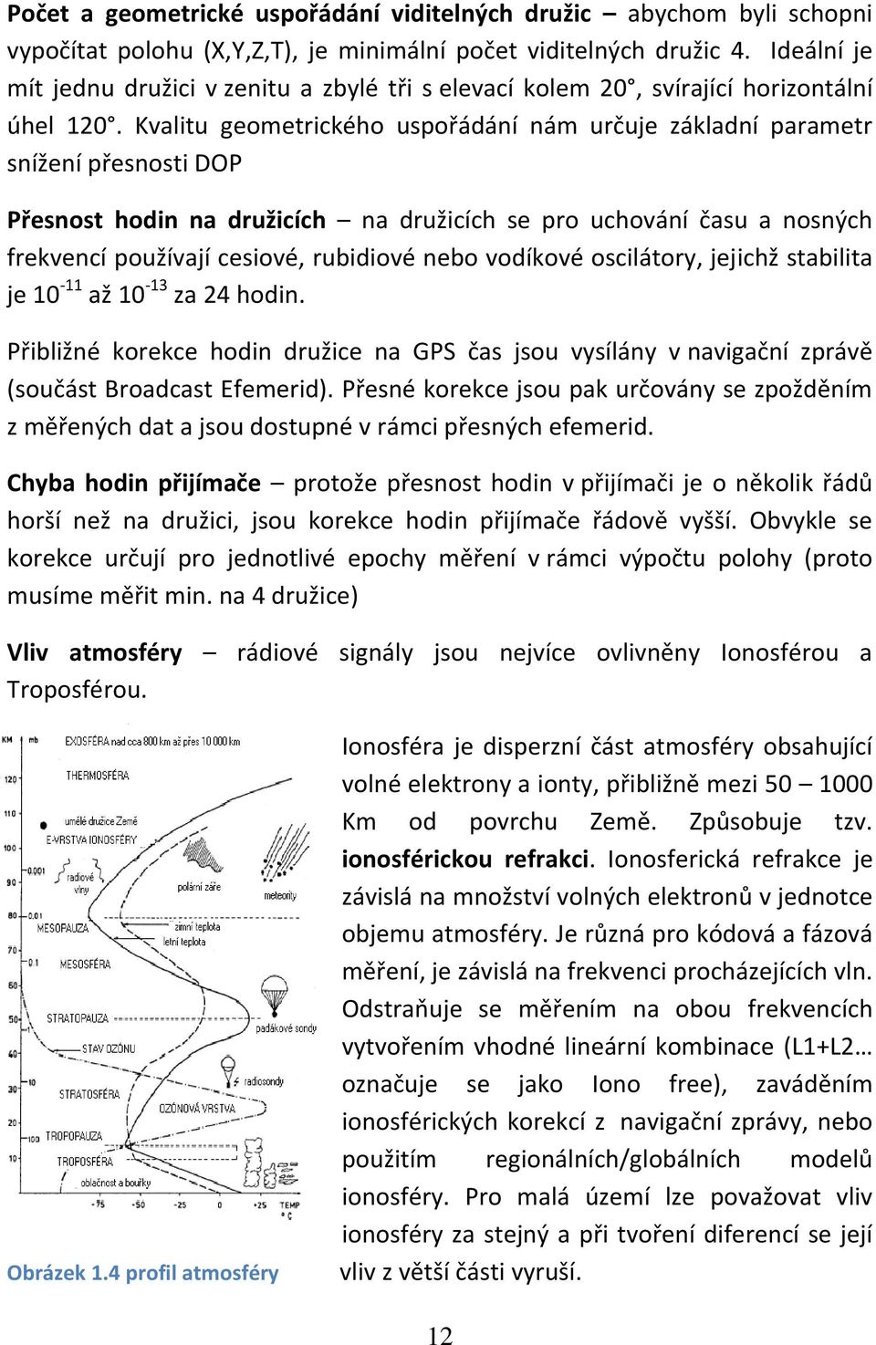 Kvalitu geometrického uspořádání nám určuje základní parametr snížení přesnosti DOP Přesnost hodin na družicích na družicích se pro uchování času a nosných frekvencí používají cesiové, rubidiové nebo