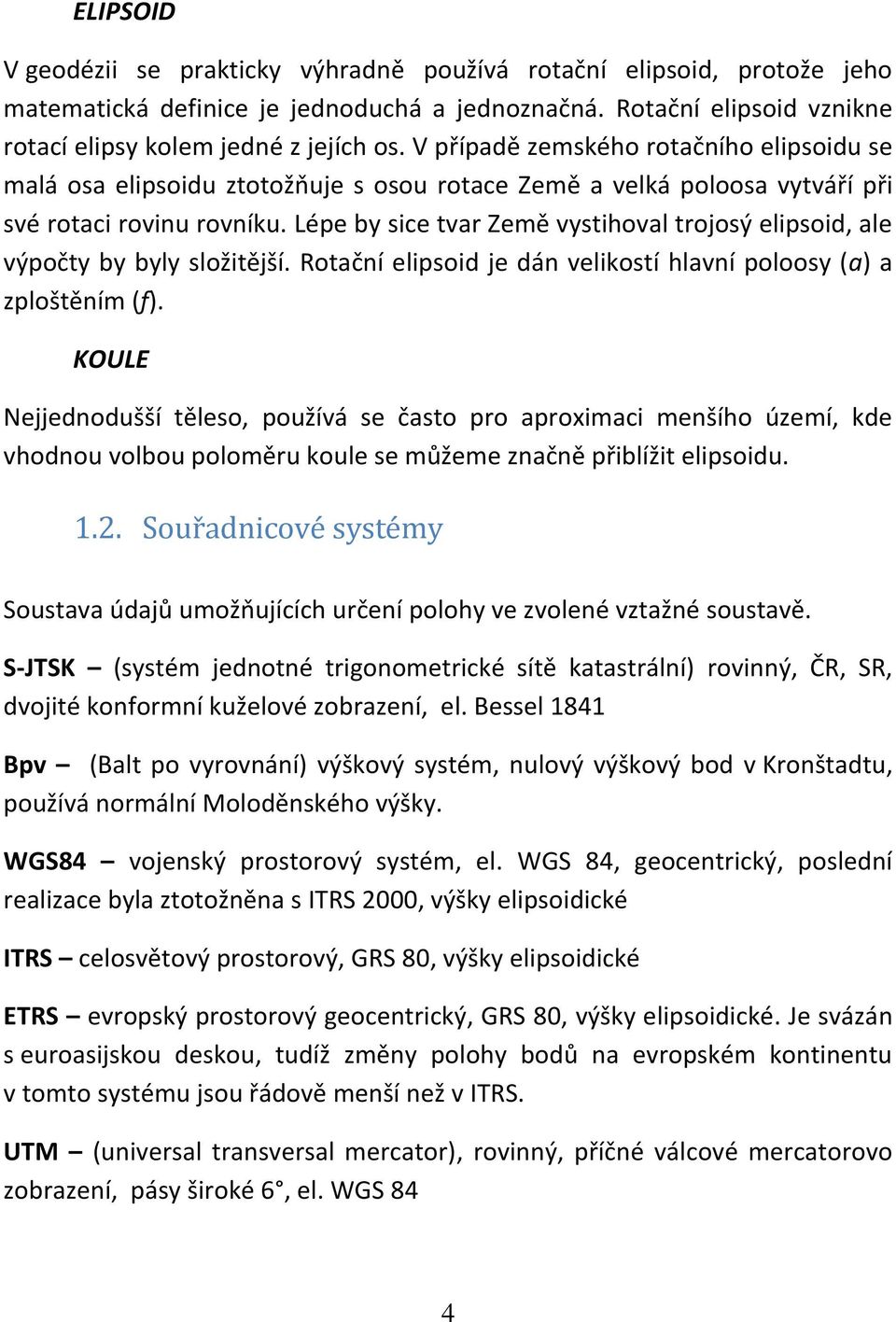 Lépe by sice tvar Země vystihoval trojosý elipsoid, ale výpočty by byly složitější. Rotační elipsoid je dán velikostí hlavní poloosy (a) a zploštěním (f).