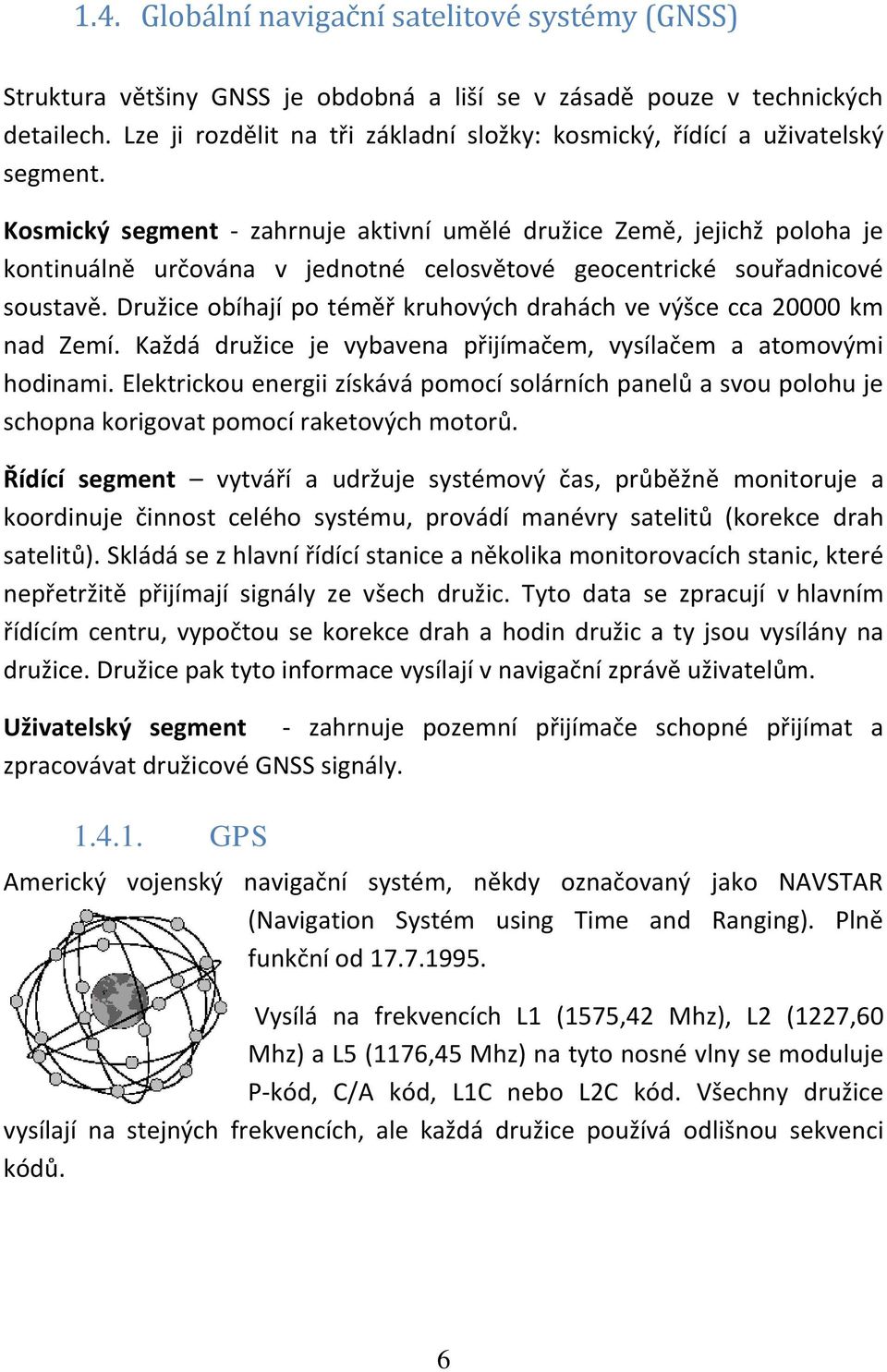 Kosmický segment - zahrnuje aktivní umělé družice Země, jejichž poloha je kontinuálně určována v jednotné celosvětové geocentrické souřadnicové soustavě.