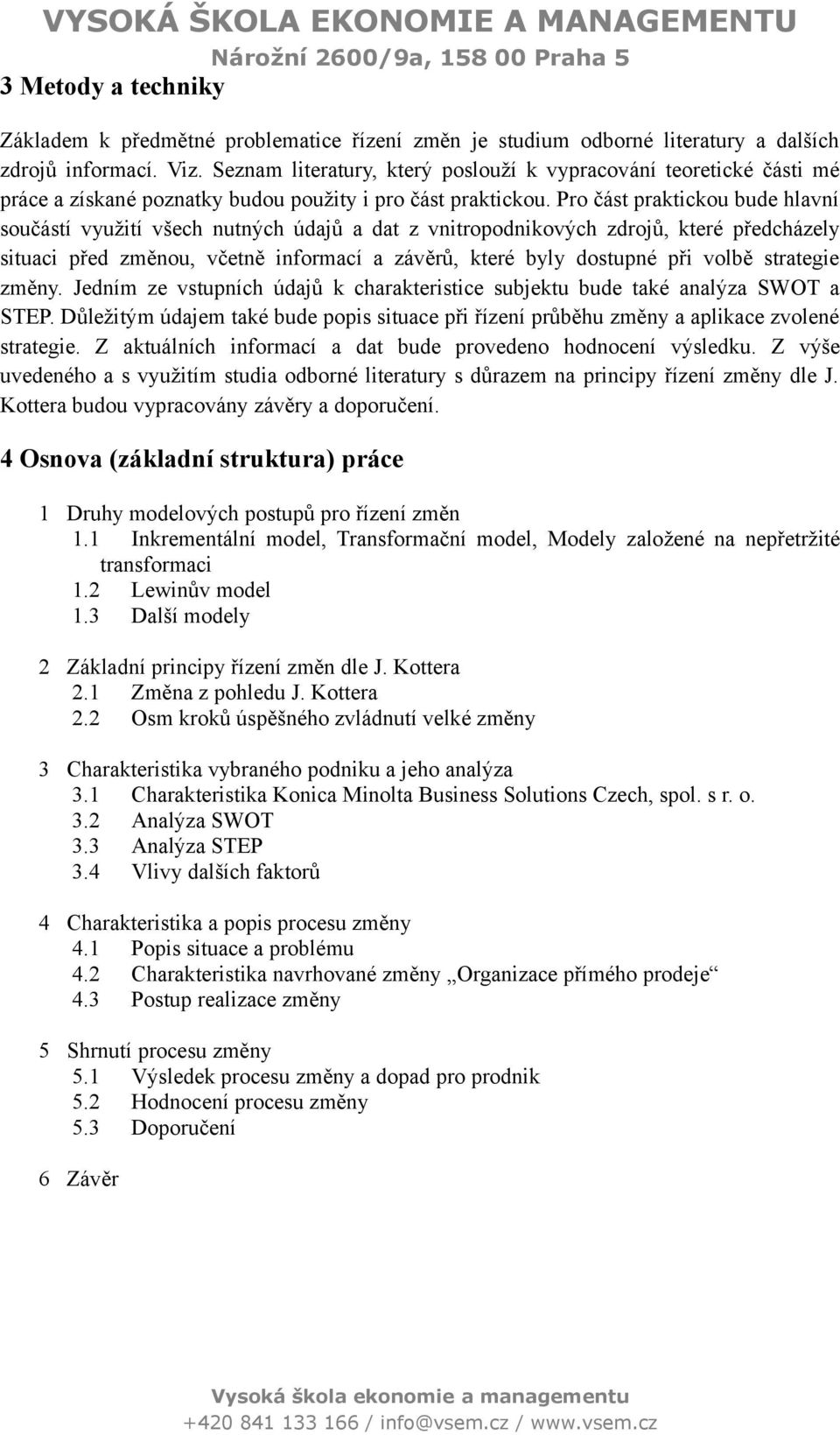 Pro část praktickou bude hlavní součástí využití všech nutných údajů a dat z vnitropodnikových zdrojů, které předcházely situaci před změnou, včetně informací a závěrů, které byly dostupné při volbě