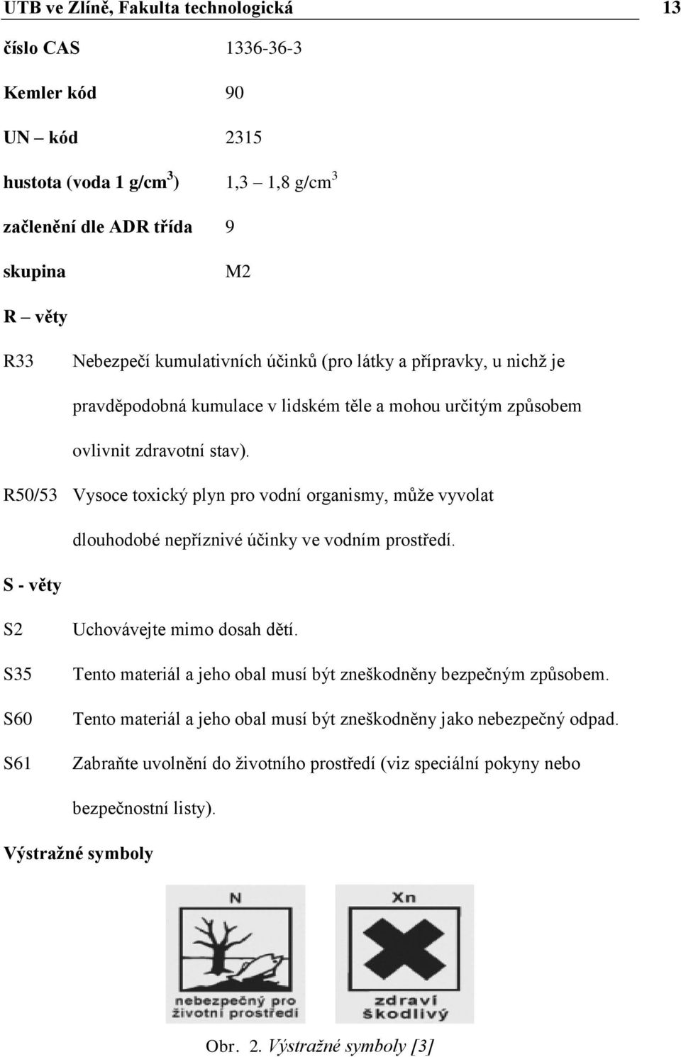 R50/53 Vysoce toxický plyn pro vodní organismy, můţe vyvolat dlouhodobé nepříznivé účinky ve vodním prostředí. S - věty S2 S35 S60 S61 Uchovávejte mimo dosah dětí.