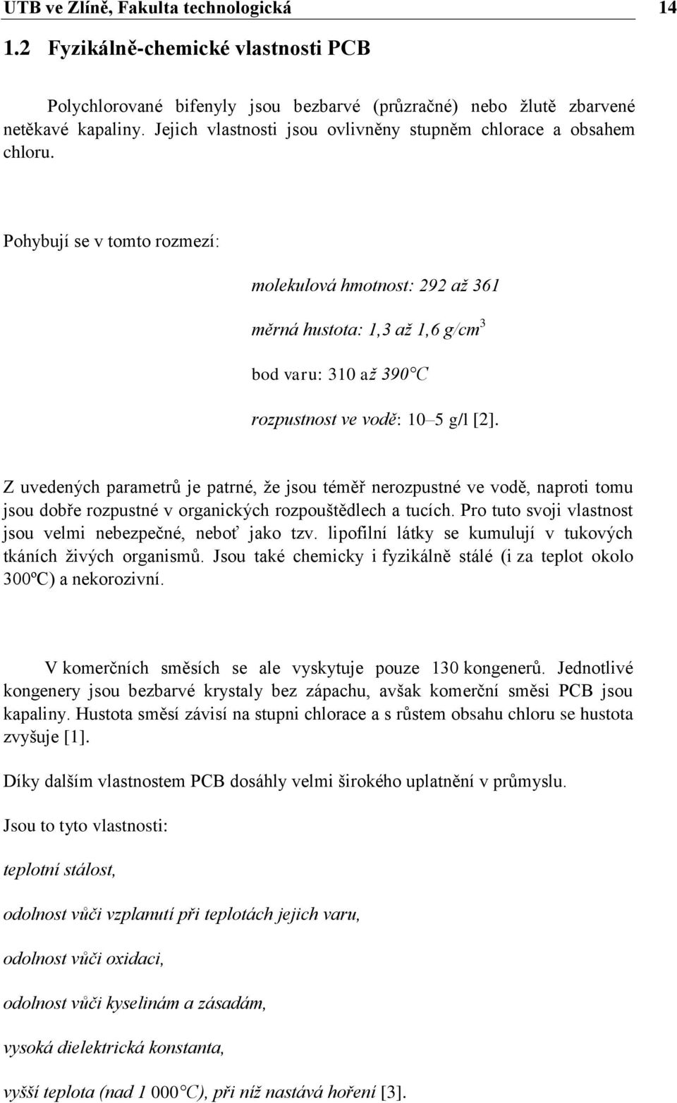 Pohybují se v tomto rozmezí: molekulová hmotnost: 292 až 361 měrná hustota: 1,3 až 1,6 g/cm 3 bod varu: 310 až 390 C rozpustnost ve vodě: 10 5 g/l [2].