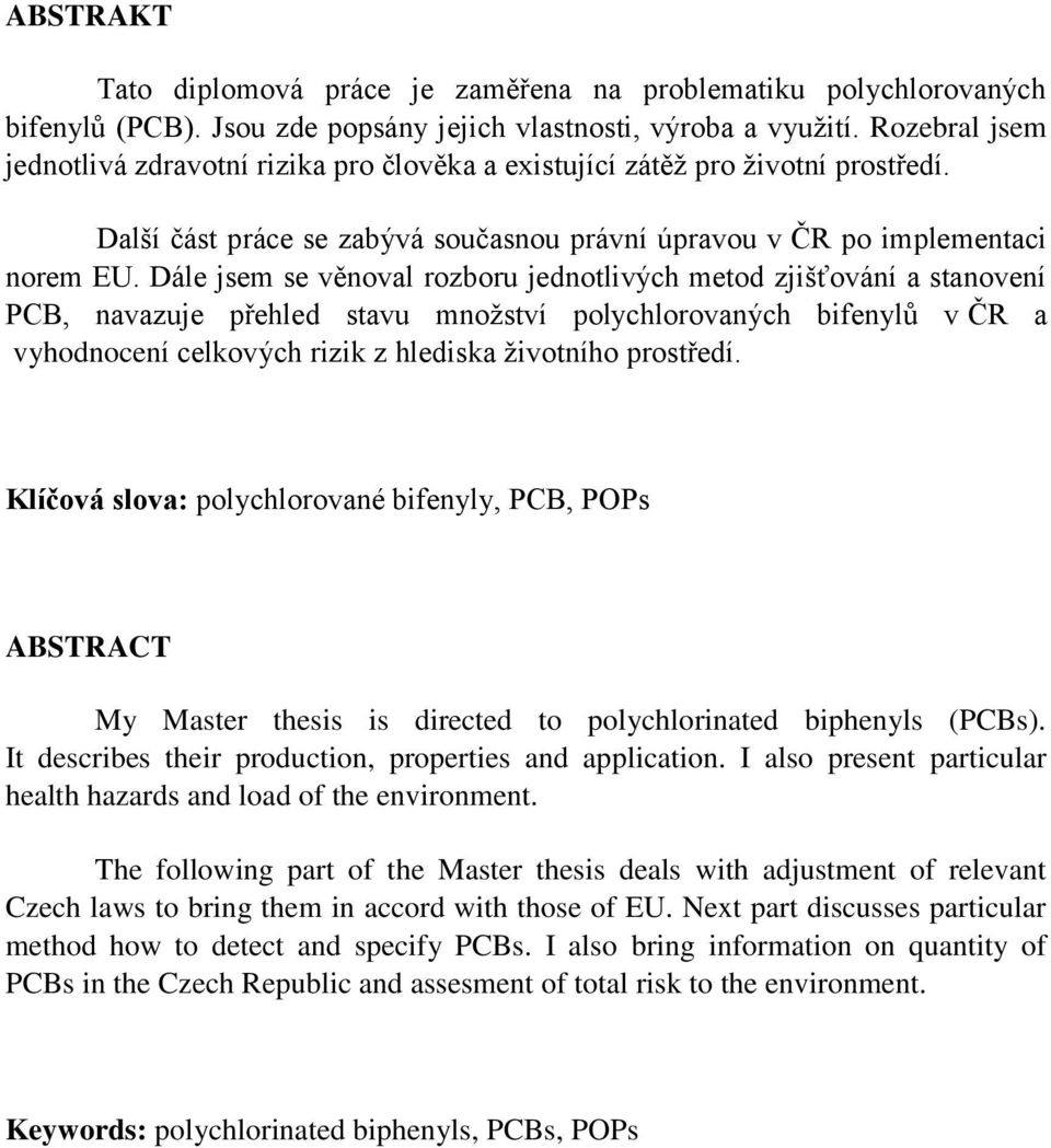 Dále jsem se věnoval rozboru jednotlivých metod zjišťování a stanovení PCB, navazuje přehled stavu mnoţství polychlorovaných bifenylů v ČR a vyhodnocení celkových rizik z hlediska ţivotního prostředí.