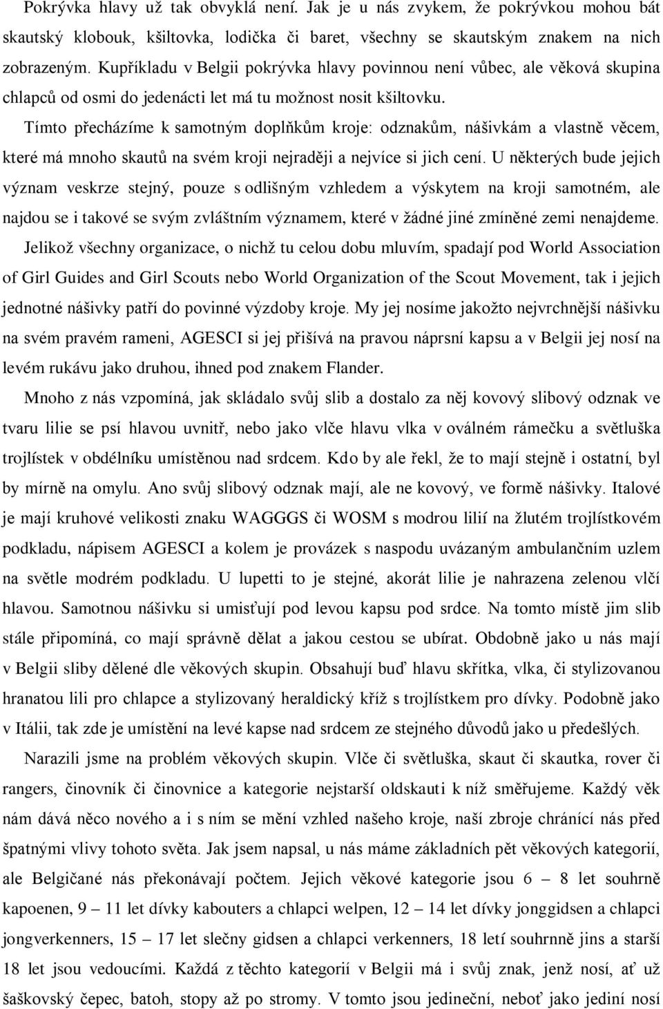 Tímto přecházíme k samotným doplňkům kroje: odznakům, nášivkám a vlastně věcem, které má mnoho skautů na svém kroji nejraději a nejvíce si jich cení.