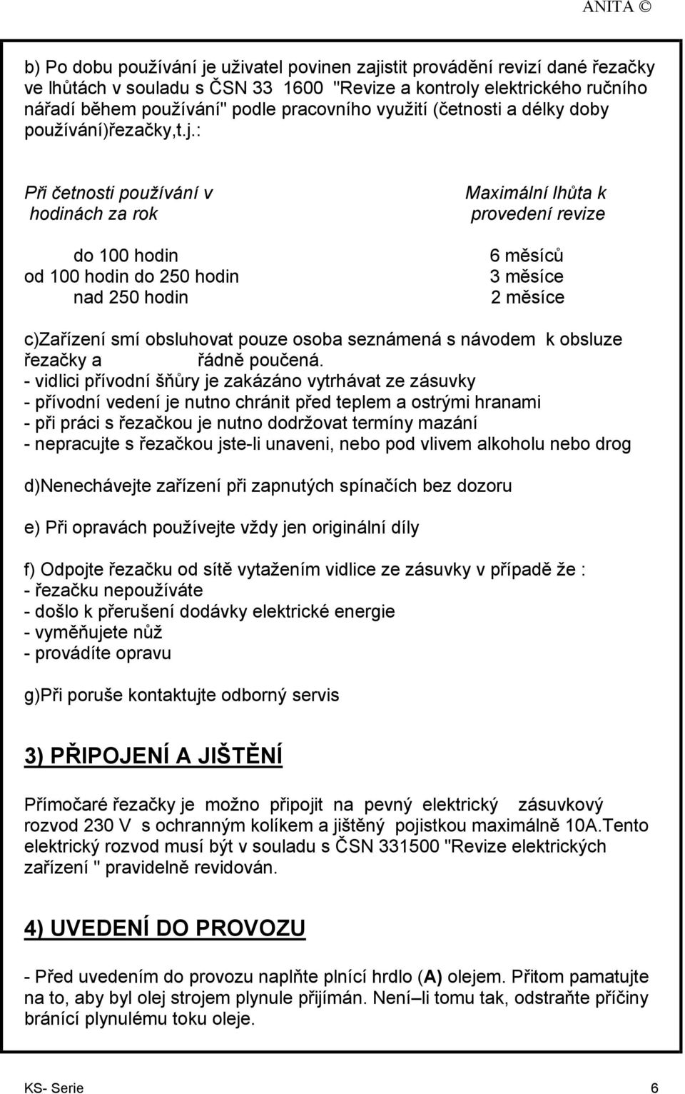 : Při četnosti používání v hodinách za rok do 100 hodin od 100 hodin do 250 hodin nad 250 hodin Maximální lhůta k provedení revize 6 měsíců 3 měsíce 2 měsíce c)zařízení smí obsluhovat pouze osoba