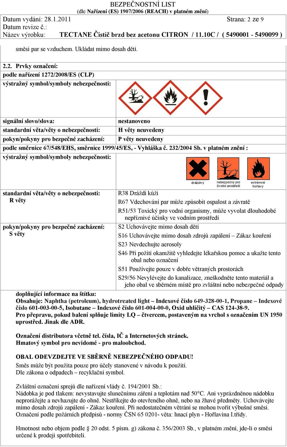 standardní věta/věty o nebezpečnosti: H věty neuvedeny pokyn/pokyny pro bezpečné zacházení: P věty neuvedeny podle směrnice 67/548/EHS, směrnice 1999/45/ES, - Vyhláška č. 232/2004 Sb.