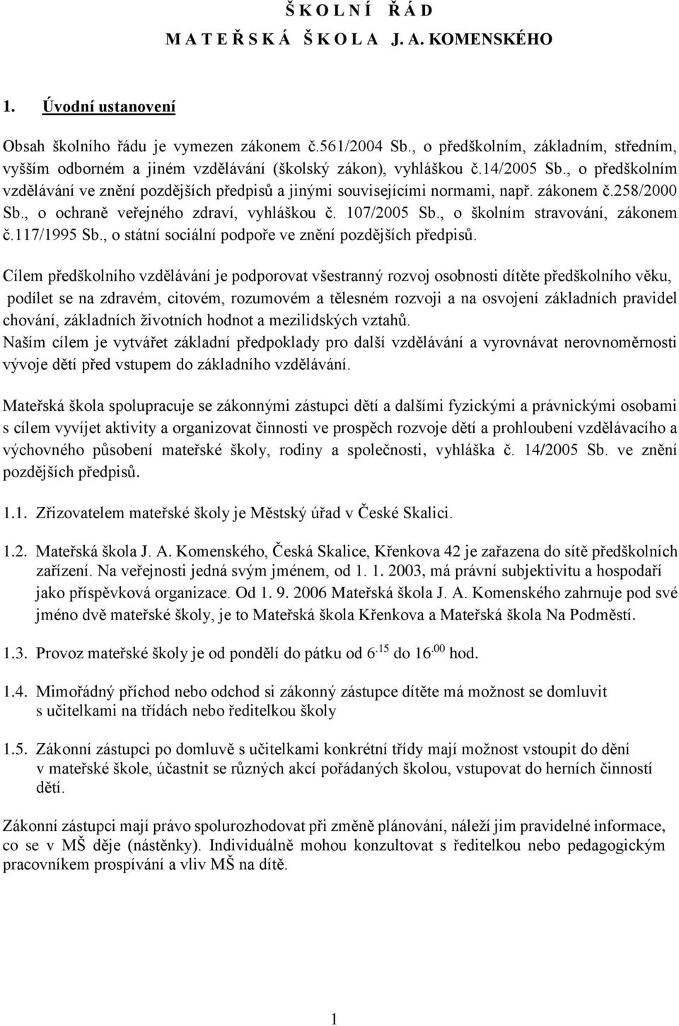 , o předškolním vzdělávání ve znění pozdějších předpisů a jinými souvisejícími normami, např. zákonem č.258/2000 Sb., o ochraně veřejného zdraví, vyhláškou č. 107/2005 Sb.