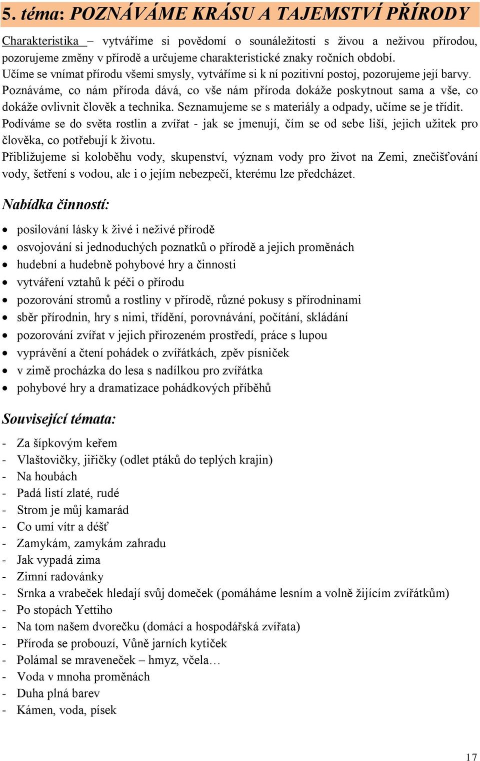 Poznáváme, co nám příroda dává, co vše nám příroda dokáže poskytnout sama a vše, co dokáže ovlivnit člověk a technika. Seznamujeme se s materiály a odpady, učíme se je třídit.