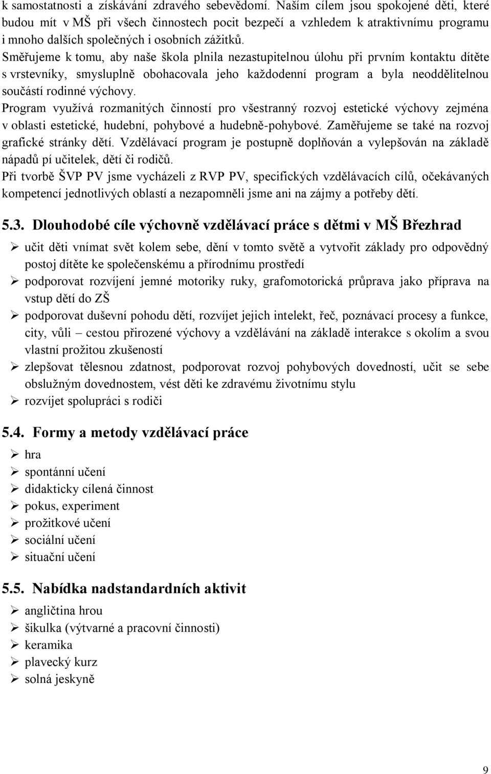 Směřujeme k tomu, aby naše škola plnila nezastupitelnou úlohu při prvním kontaktu dítěte s vrstevníky, smysluplně obohacovala jeho každodenní program a byla neoddělitelnou součástí rodinné výchovy.