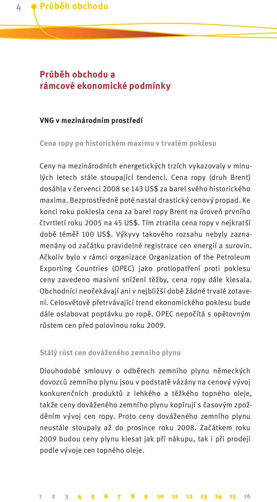 Ke konci roku poklesla cena za barel ropy Brent na úroveň prvního čtvrtletí roku 2005 na 45 US$. Tím ztratila cena ropy v nejkratší době téměř 100 US$.