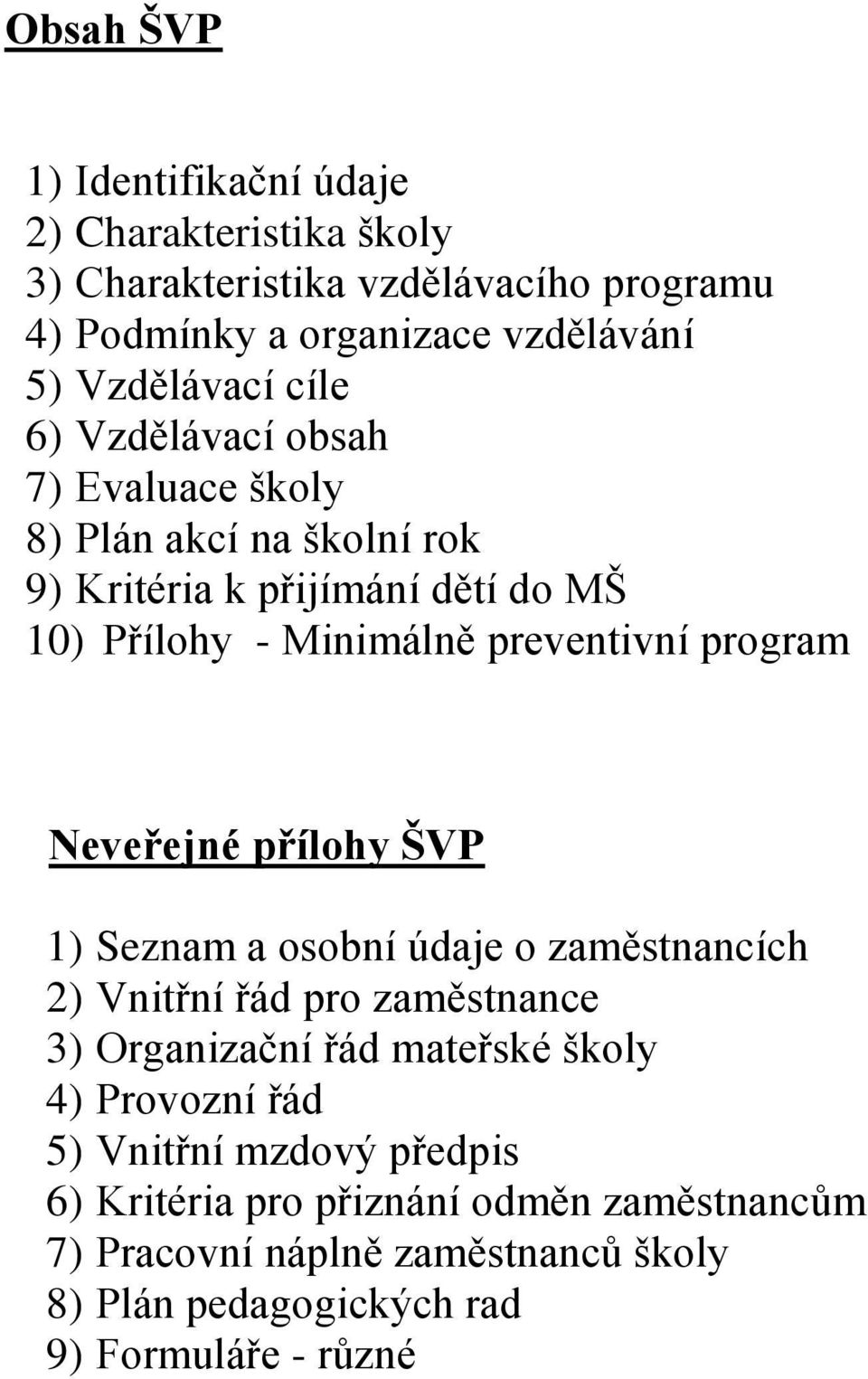 Neveřejné přílohy ŠVP 1) Seznam a osobní údaje o zaměstnancích 2) Vnitřní řád pro zaměstnance 3) Organizační řád mateřské školy 4) Provozní řád 5)